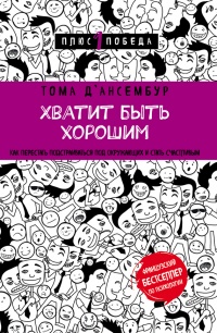 Хватит быть хорошим! Как перестать подстраиваться под других и стать счастливым - Тома Д’Ансембур