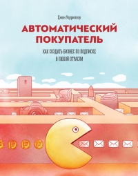 Автоматический покупатель. Как создать бизнес по подписке в любой отрасли - Джон Уорриллоу
