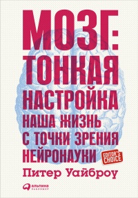 Мозг. Тонкая настройка. Наша жизнь с точки зрения нейронауки - Питер Уайброу