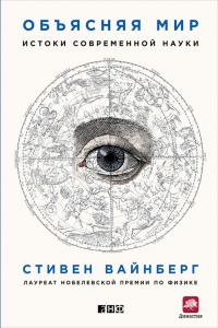 Объясняя мир. Истоки современной науки - Стивен Вайнберг