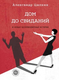 Дом до свиданий и новые беспринцЫпные истории - Александр Цыпкин