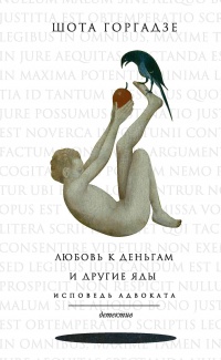 Любовь к деньгам и другие яды. Исповедь адвоката - Шота Горгадзе