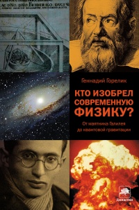 Кто изобрел современную физику? От маятника Галилея до квантовой гравитации - Геннадий Горелик