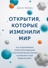 Открытия, которые изменили мир. Как 10 величайших открытий в медицине спасли миллионы жизней и изменили наше видение мира - Джон Кейжу