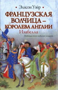 Французская волчица —  королева Англии. Изабелла - Элисон Уэйр