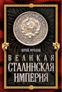 Великая сталинская империя - Юрий Фролов