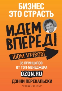 Бизнес - это страсть. Идем вперед! 35 принципов от топ-менеджера Оzоn.ru - Денни Перекальски