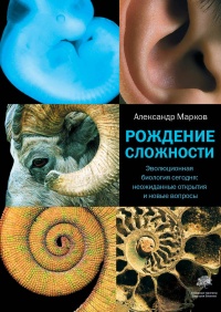 Рождение сложности. Эволюционная биология сегодня. Неожиданные открытия и новые вопросы - Александр Марков