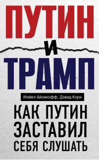 Путин и Трамп. Как Путин заставил себя слушать - Дэвид Корн