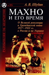 Махно и его время. О Великой революции и Гражданской войне 1917-1922 гг. в России и на Украине - Александр Шубин