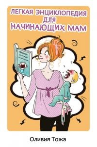 Легкая энциклопедия для начинающих мам - Оливия Тожа