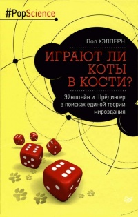 Играют ли коты в кости? Эйнштейн и Шрёдингер в поисках единой теории мироздания - Пол Хэлперн