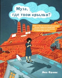 Муза, где твои крылья? Книга о том, как отстоять свое желание сделать творчество профессией и научиться жить на вдохновении, не оборвав Музе крылья - Яна Франк