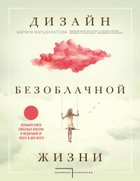 Дизайн безоблачной жизни. Большая книга практик и медитаций для всего и от всего - Марина Маршенкурова