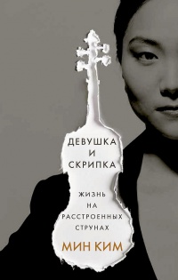 Девушка и скрипка. Жизнь на расстроенных струнах - Мин Ким