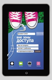 Вне зоны доступа. Как не потерять контакт с ребенком в переходном возрасте - Дэниэл Дж. Сигел