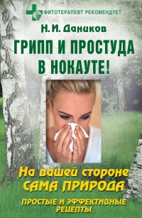 Грипп и простуда в нокауте! На вашей стороне сама природа. Простые и эффективные рецепты - Николай Даников