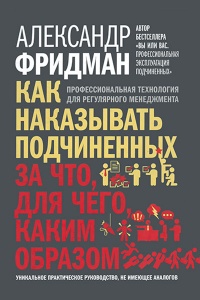Как наказывать подчиненных. За что, для чего, каким образом. Профессиональная технология для регулярного менеджмента. Уникальное практическое руководство, не имеющее аналогов - Александр Фридман