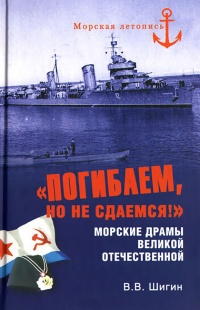 "Погибаем, но не сдаемся!" Морские драмы Великой Отечественной - Владимир Шигин