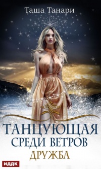 Танцующая среди ветров. Книга 1. Дружба - Таша Танари