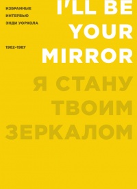 Я стану твоим зеркалом. Избранные интервью Энди Уорхола. 1962-1987 - Энди Уорхол