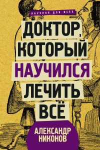 Доктор, который научился лечить все. Беседы о сверхновой медицине - Александр Никонов